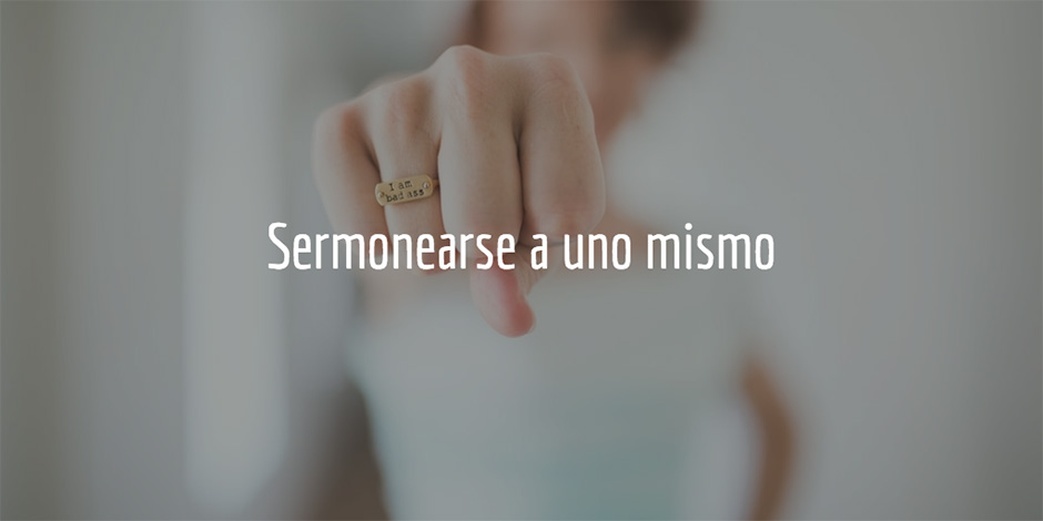 Cinco estrategias que NO funcionan: sermonearse a uno mismo