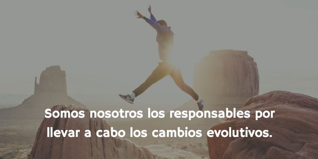 Somos nosotros los responsables por realizar los cambios evolutivos