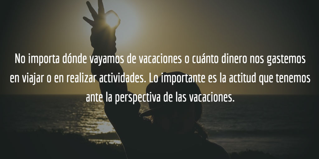 Lo importante es la actitud que tenemos ante la perspectiva de las vacaciones.