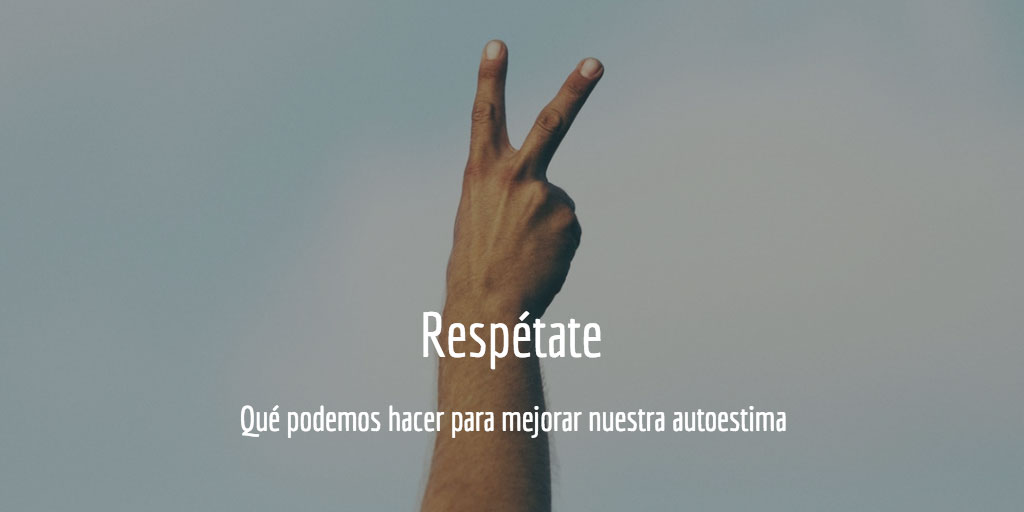 Qué podemos hacer para mejorar nuestra autoestima: respetarse