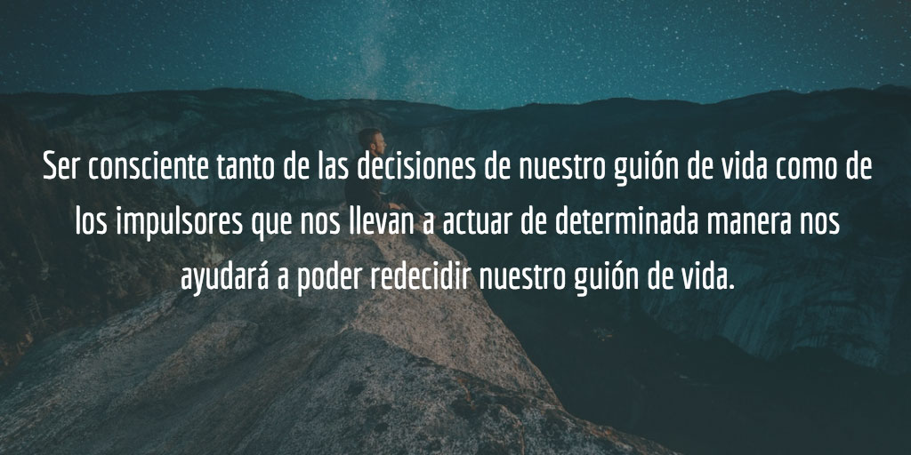 Ser consciente tanto de las decisiones de nuestro guión de vida como de los impulsores que nos llevan a actuar de determinada manera nos ayudará a poder redecidir nuestro guión de vida