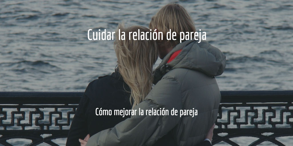 Cómo mejorar la relación de pareja: cuidar la relación de pareja