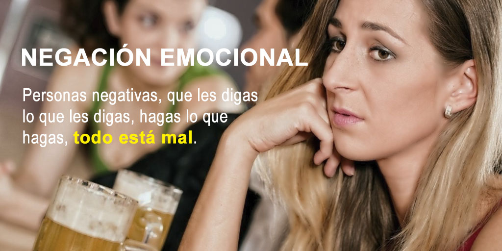 Negación emocional: son personas negativas, que les digas lo que les digas, hagas lo que hagas todo está mal