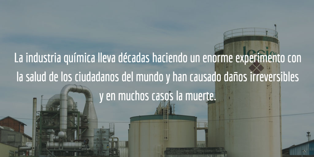 La industria química lleva décadas haciendo un enorme experimento con la salud de los ciudadanos del mundo y han causado daños irreversibles y en muchos casos la muerte.