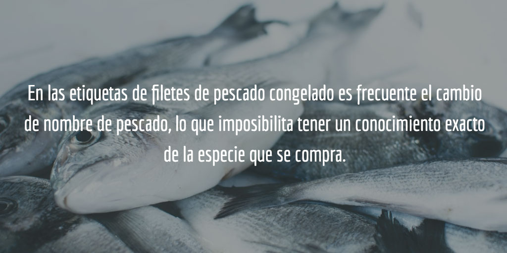 En las etiquetas de filetes de pescado congelado es frecuente el cambio de nombre de pescado, lo que imposibilita tener un conocimiento exacto de la especie que se compra.