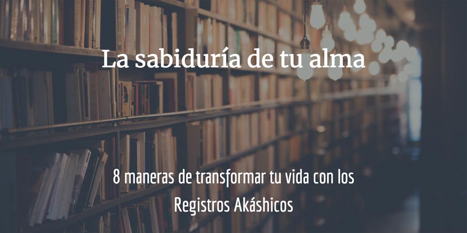 8 maneras de transformar tu vida con los Registros Akáshicos: sabiduría de tu alma