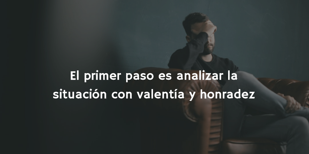 El primer paso es analizar la situación con valentía y honradez