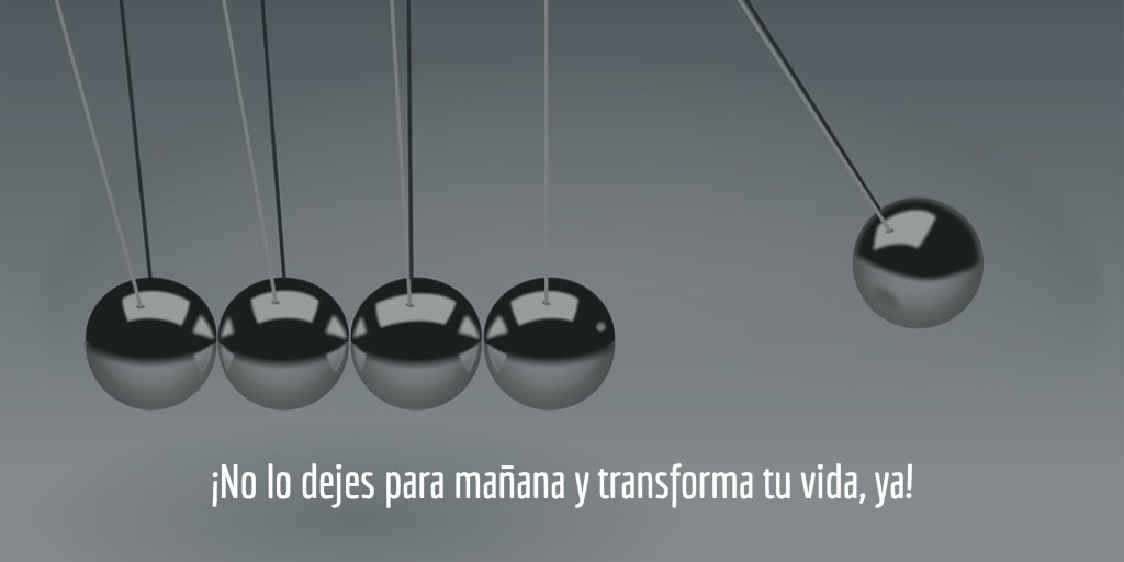 ¡No lo dejes para mañana y transforma tu vida, ya!