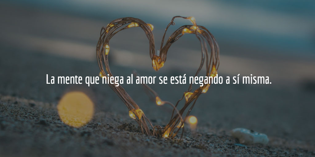 La mente que niega al amor se está negando a sí misma