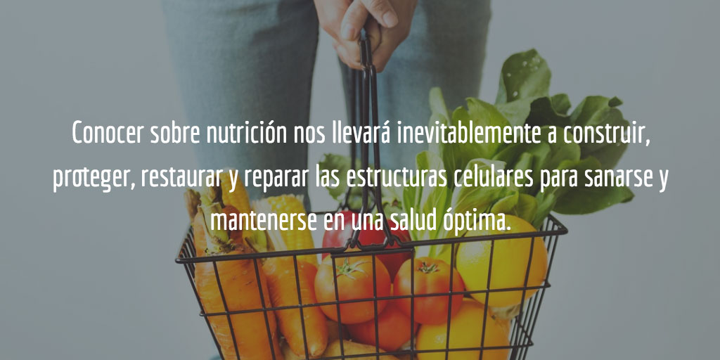 La nutrición nos llevará inevitablemente a construir, proteger, restaurar y reparar las estructuras celulares para mantener una salud óptima